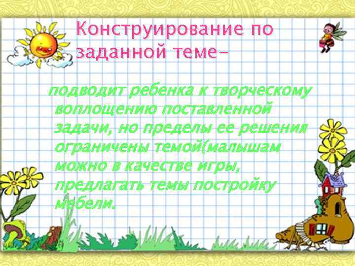 Конструирование по заданной темеподводит ребенка к творческому воплощению поставленной задачи, но пределы ее решения