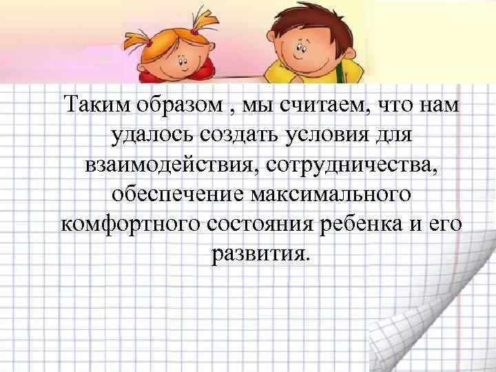 Таким образом , мы считаем, что нам удалось создать условия для взаимодействия, сотрудничества, обеспечение