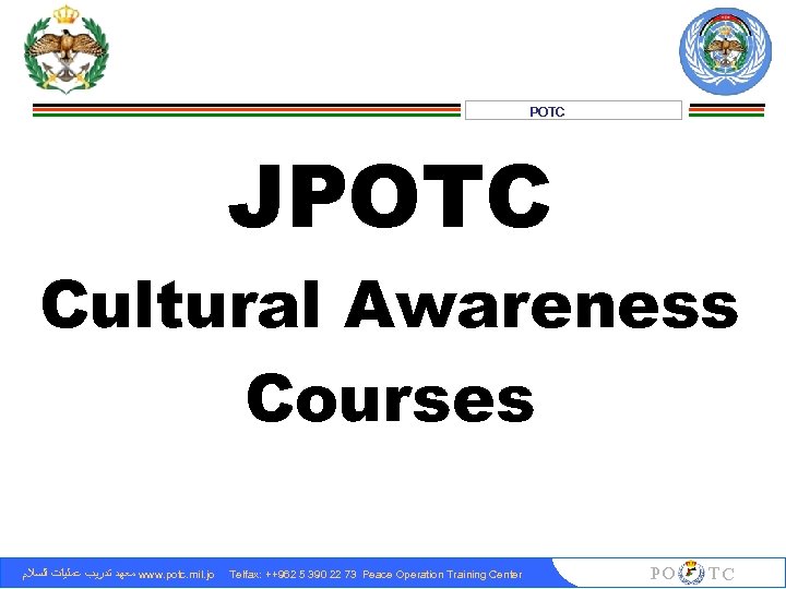 POTC JPOTC Cultural Awareness Courses ﻣﻌﻬﺪ ﺗﺪﺭﻳﺐ ﻋﻤﻠﻴﺎﺕ ﺍﻟﺴﻼﻡ www. potc. mil. jo Telfax: