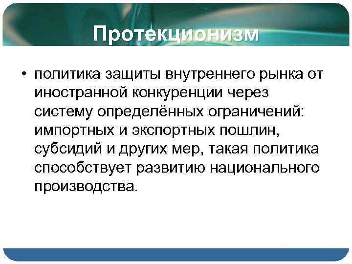 Протекционизм • политика защиты внутреннего рынка от иностранной конкуренции через систему определённых ограничений: импортных