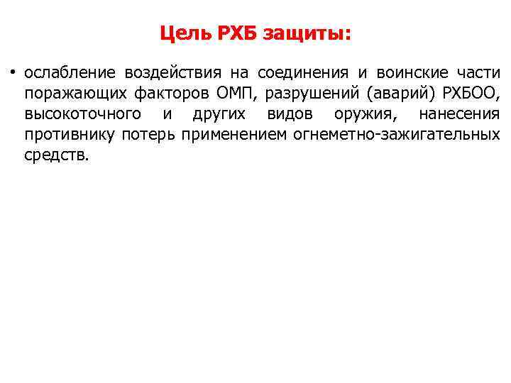 Цель РХБ защиты: • ослабление воздействия на соединения и воинские части поражающих факторов ОМП,