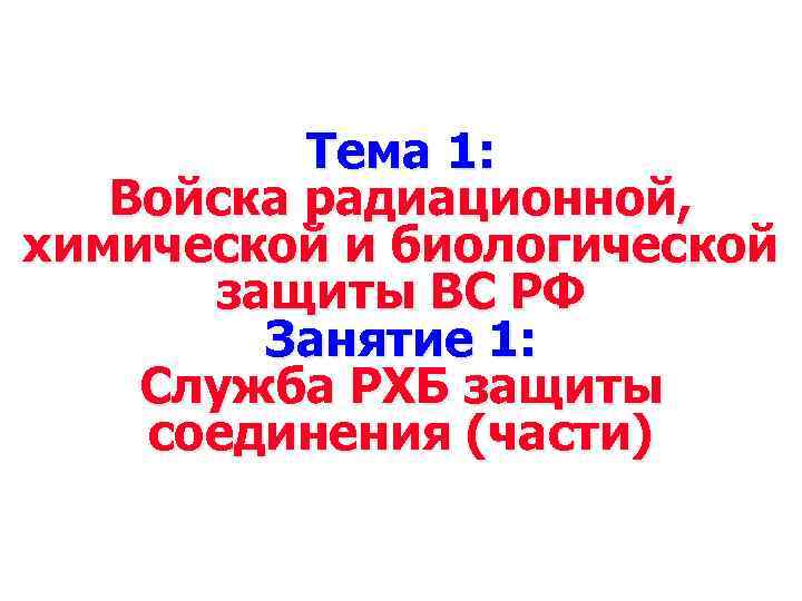 Тема 1: Войска радиационной, химической и биологической защиты ВС РФ Занятие 1: Служба РХБ