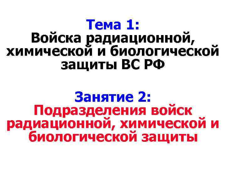 Тема 1: Войска радиационной, химической и биологической защиты ВС РФ Занятие 2: Подразделения войск
