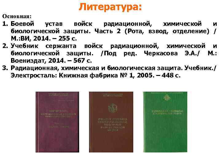 Литература: Основная: 1. Боевой устав войск радиационной, химической и биологической защиты. Часть 2 (Рота,