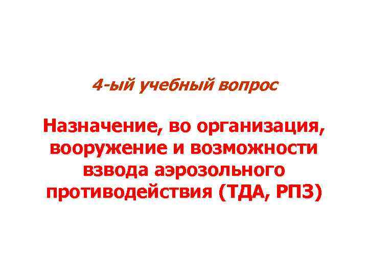 4 -ый учебный вопрос Назначение, во организация, вооружение и возможности взвода аэрозольного противодействия (ТДА,