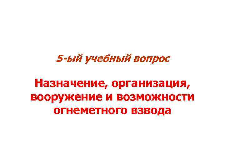 5 -ый учебный вопрос Назначение, организация, вооружение и возможности огнеметного взвода 