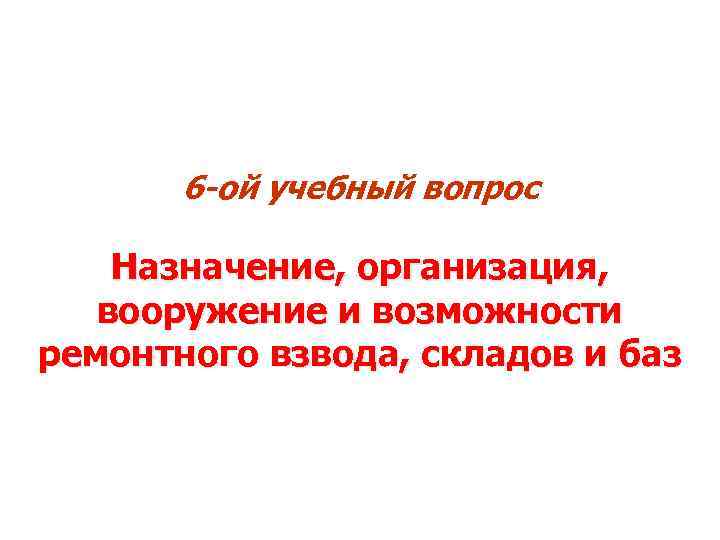 6 -ой учебный вопрос Назначение, организация, вооружение и возможности ремонтного взвода, складов и баз
