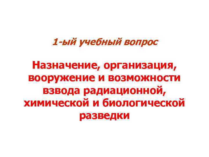 1 -ый учебный вопрос Назначение, организация, вооружение и возможности взвода радиационной, химической и биологической
