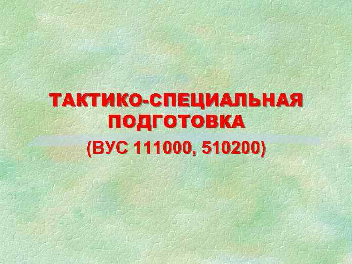 ТАКТИКО-СПЕЦИАЛЬНАЯ ПОДГОТОВКА (ВУС 111000, 510200) 