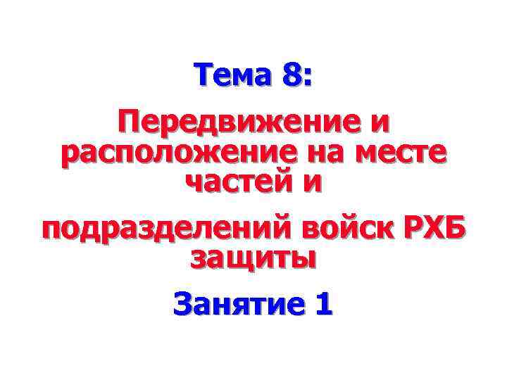 Тема 8: Передвижение и расположение на месте частей и подразделений войск РХБ защиты Занятие