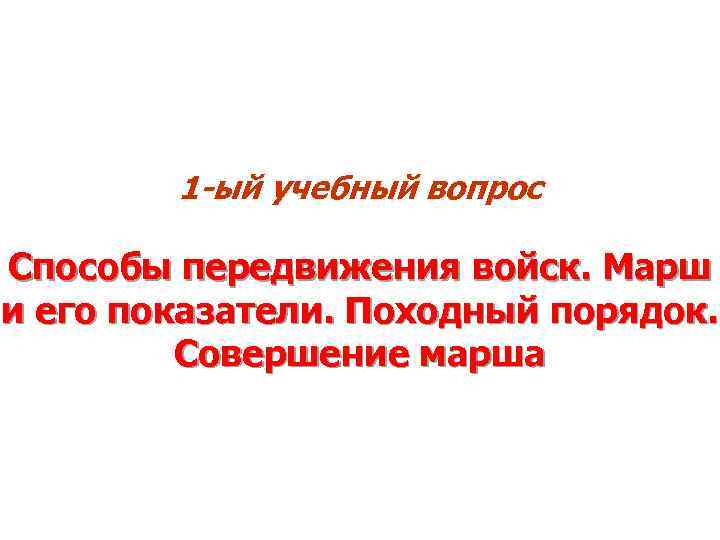 1 -ый учебный вопрос Способы передвижения войск. Марш и его показатели. Походный порядок. Совершение