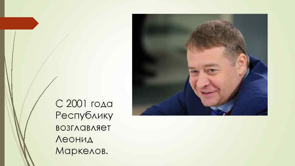 С 2001 года Республику возглавляет Леонид Маркелов. 