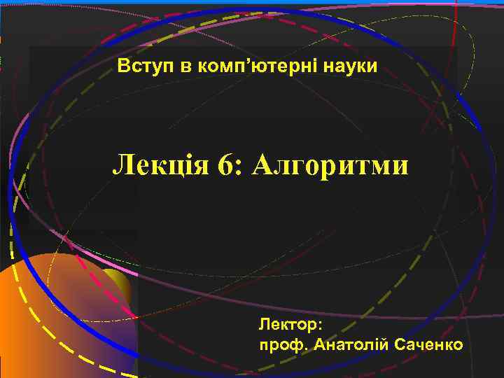 1 Вступ в комп’ютерні науки Лекція 6: Алгоритми Лектор: проф. Анатолій Саченко 