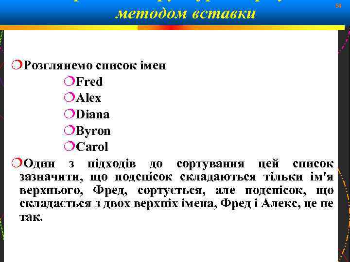 методом вставки 54 Розглянемо список імен Fred Alex Diana Byron Carol Один з підходів