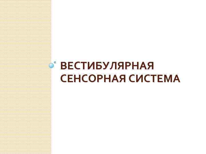 ВЕСТИБУЛЯРНАЯ СЕНСОРНАЯ СИСТЕМА 