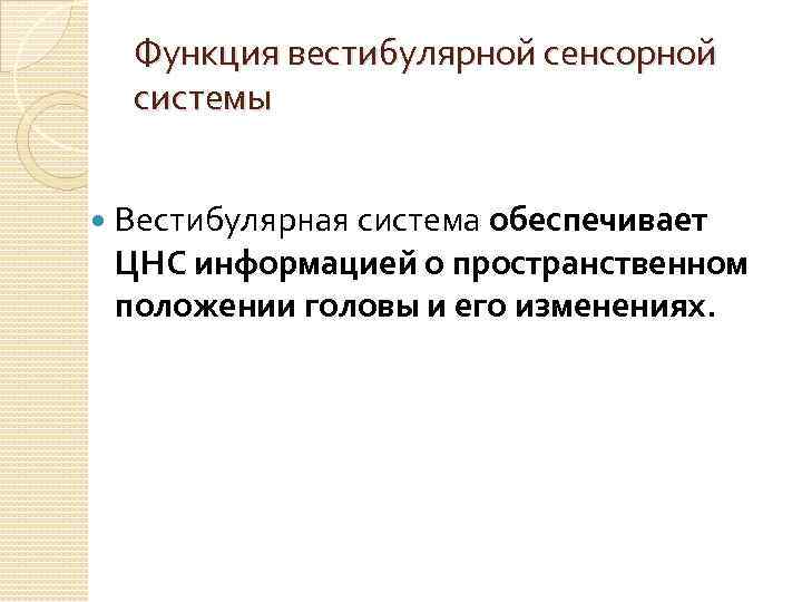 Функция вестибулярной сенсорной системы Вестибулярная система обеспечивает ЦНС информацией о пространственном положении головы и