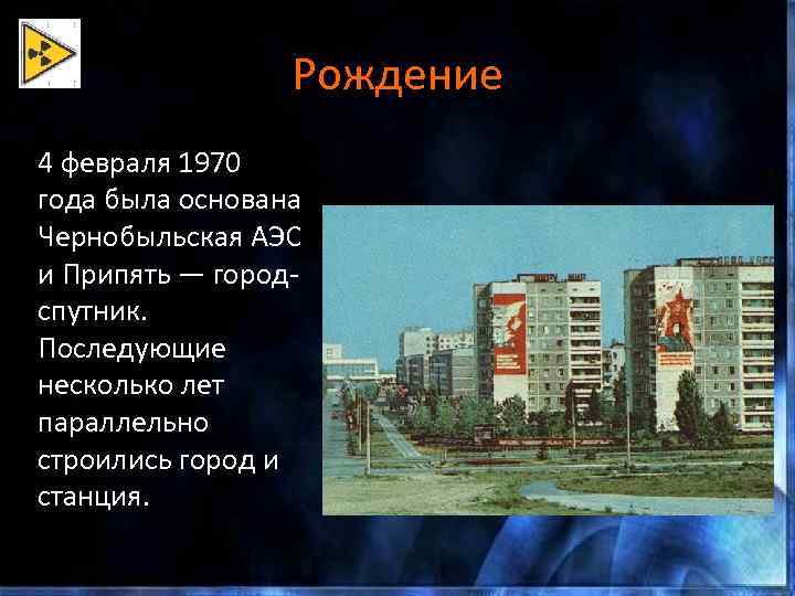 Рождение 4 февраля 1970 года была основана Чернобыльская АЭС и Припять — городспутник. Последующие