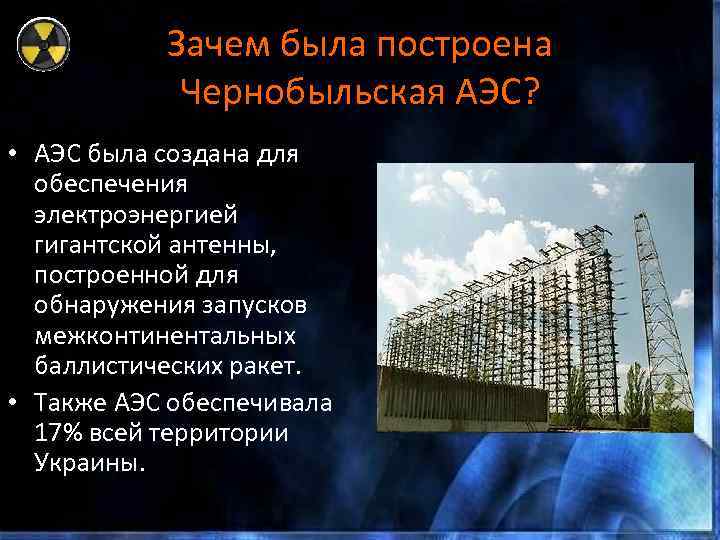 Зачем была построена Чернобыльская АЭС? • АЭС была создана для обеспечения электроэнергией гигантской антенны,