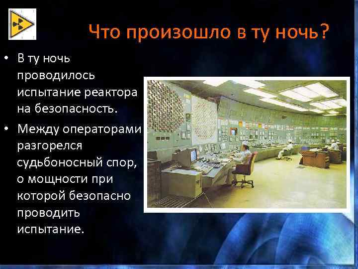 Что произошло в ту ночь? • В ту ночь проводилось испытание реактора на безопасность.