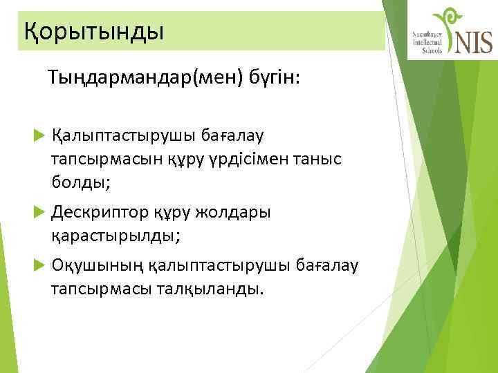 Қорытынды Тыңдармандар(мен) бүгін: Қалыптастырушы бағалау тапсырмасын құру үрдісімен таныс болды; Дескриптор құру жолдары қарастырылды;