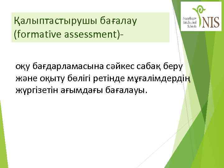 Қалыптастырушы бағалау (formative assessment)- оқу бағдарламасына сәйкес сабақ беру және оқыту бөлігі ретінде мұғалімдердің