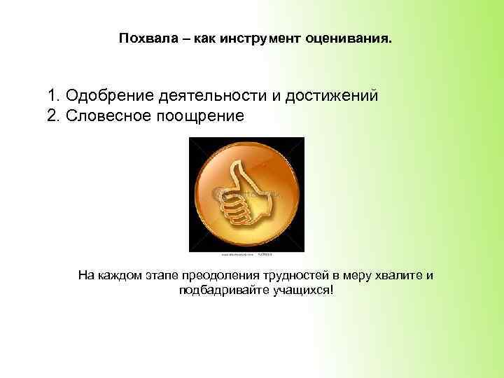 Похвала – как инструмент оценивания. 1. Одобрение деятельности и достижений 2. Словесное поощрение На