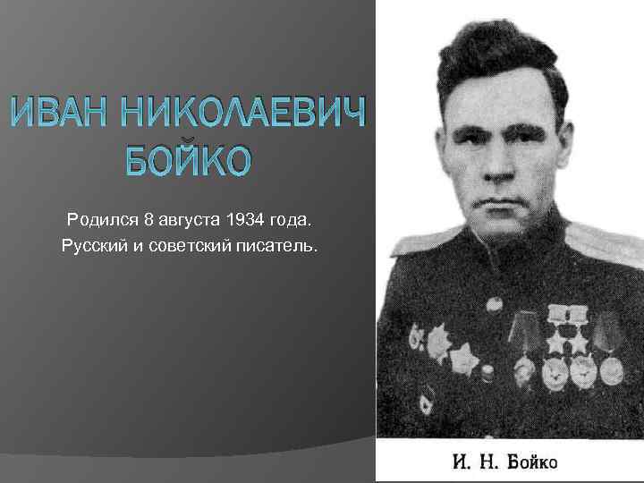 ИВАН НИКОЛАЕВИЧ БОЙКО Родился 8 августа 1934 года. Русский и советский писатель. 