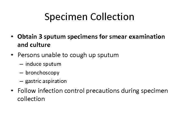 Specimen Collection • Obtain 3 sputum specimens for smear examination and culture • Persons