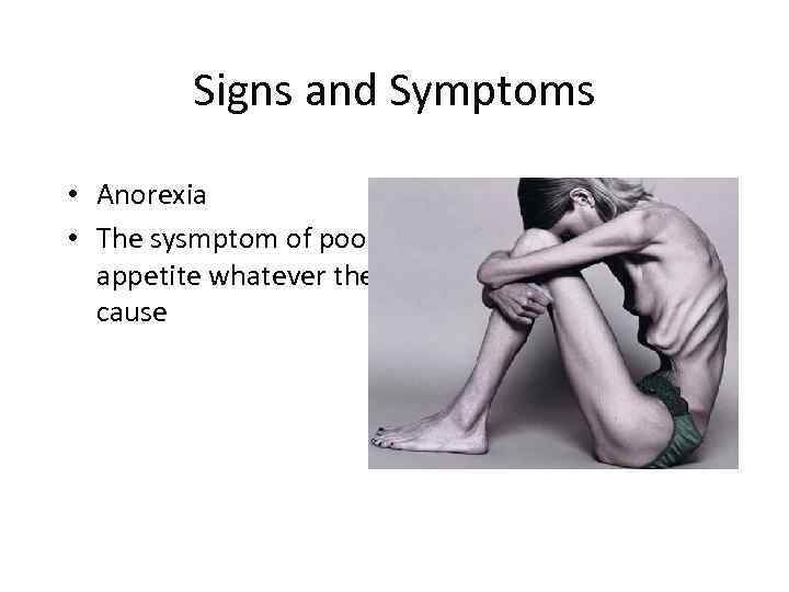 Signs and Symptoms • Anorexia • The sysmptom of poor appetite whatever the cause
