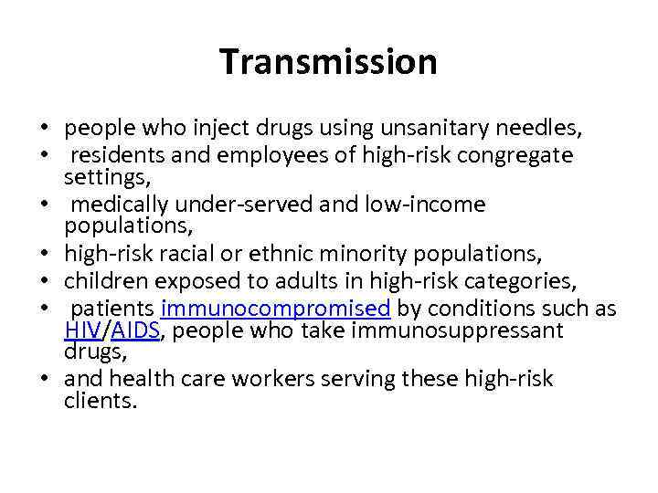 Transmission • people who inject drugs using unsanitary needles, • residents and employees of