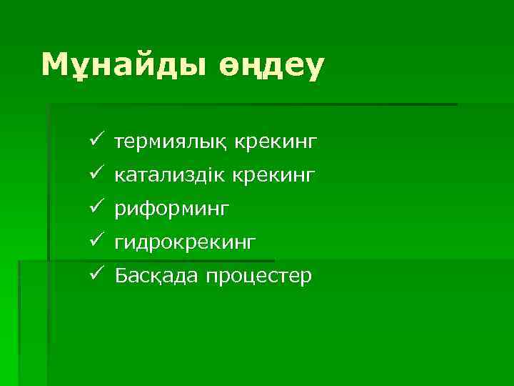 Мұнайды өңдеу ü термиялық крекинг ü катализдік крекинг ü риформинг ü гидрокрекинг ü Басқада