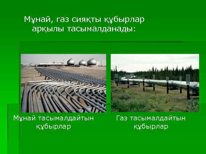 Мұнай, газ сияқты құбырлар арқылы тасымалданады: Мұнай тасымалдайтын құбырлар Газ тасымалдайтын құбырлар 