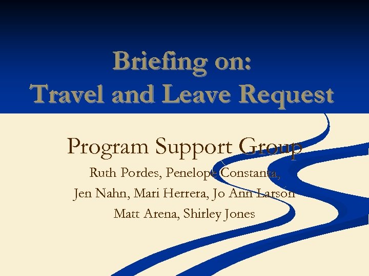 Briefing on: Travel and Leave Request Program Support Group Ruth Pordes, Penelope Constanta, Jen