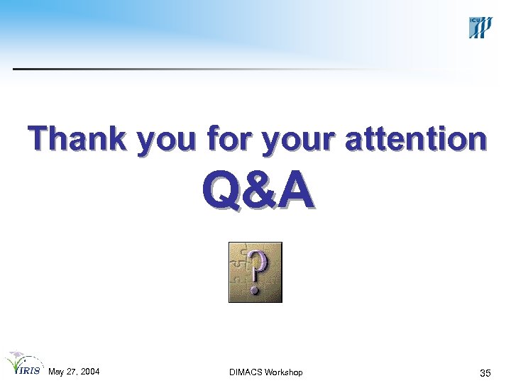 Thank you for your attention Q&A May 27, 2004 DIMACS Workshop 35 