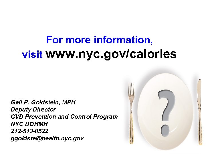 For more information, visit www. nyc. gov/calories Gail P. Goldstein, MPH Deputy Director CVD