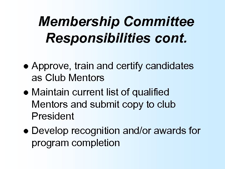 Membership Committee Responsibilities cont. Approve, train and certify candidates as Club Mentors l Maintain