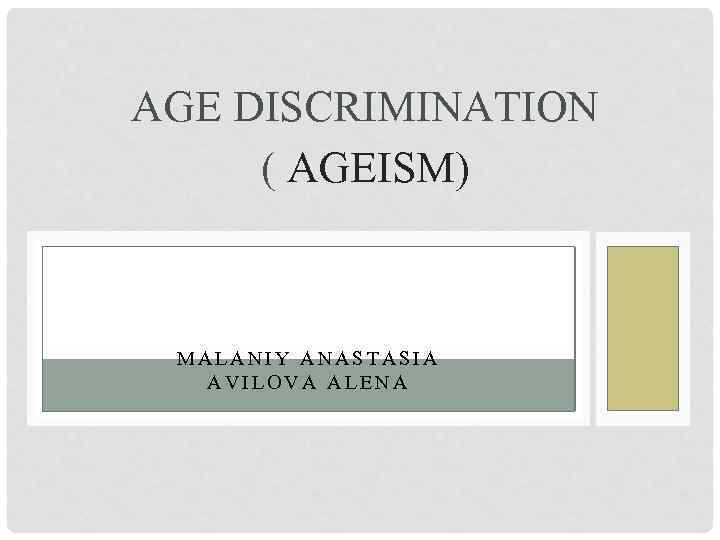 AGE DISCRIMINATION ( AGEISM) MALANIY ANASTASIA AVILOVA ALENA 