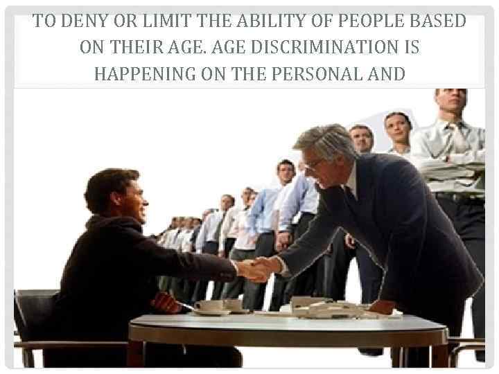 AGE DISCRIMINATION REFERS TO ACTIONS TAKEN TO DENY OR LIMIT THE ABILITY OF PEOPLE