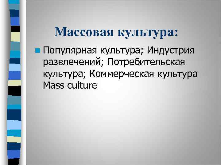 Массовая культура: n Популярная культура; Индустрия развлечений; Потребительская культура; Коммерческая культура Mass culture 