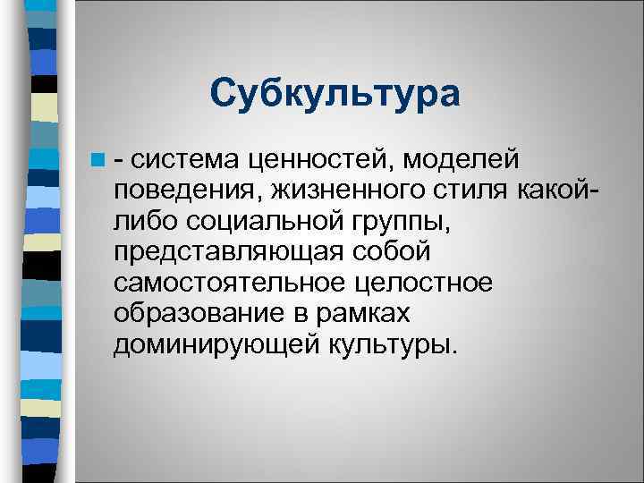 Субкультура n - система ценностей, моделей поведения, жизненного стиля какойлибо социальной группы, представляющая собой