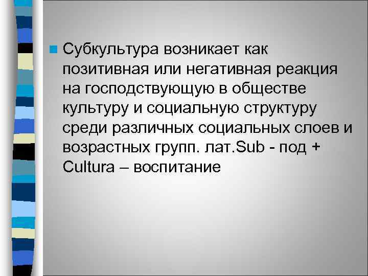 n Субкультура возникает как позитивная или негативная реакция на господствующую в обществе культуру и