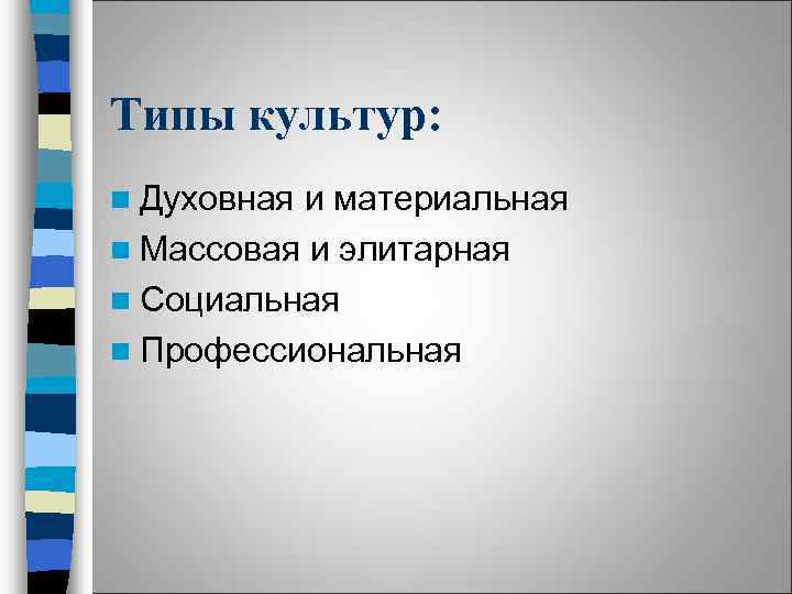 Типы культур: n Духовная и материальная n Массовая и элитарная n Социальная n Профессиональная