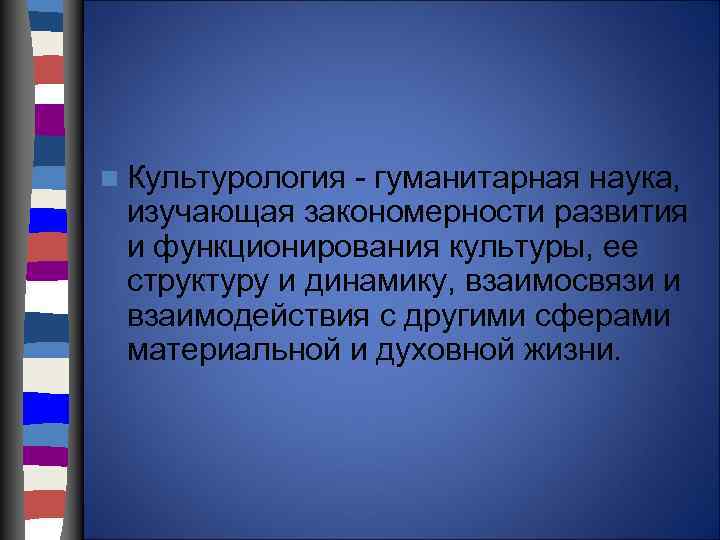 n Культурология - гуманитарная наука, изучающая закономерности развития и функционирования культуры, ее структуру и