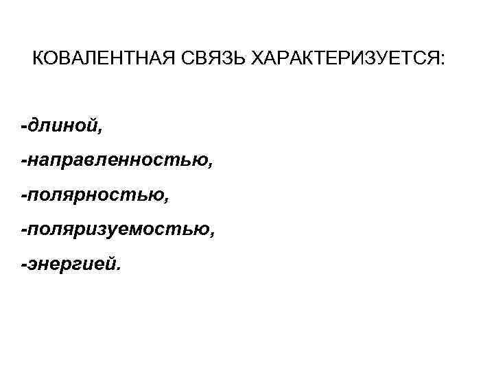 КОВАЛЕНТНАЯ СВЯЗЬ ХАРАКТЕРИЗУЕТСЯ: -длиной, -направленностью, -поляризуемостью, -энергией. 