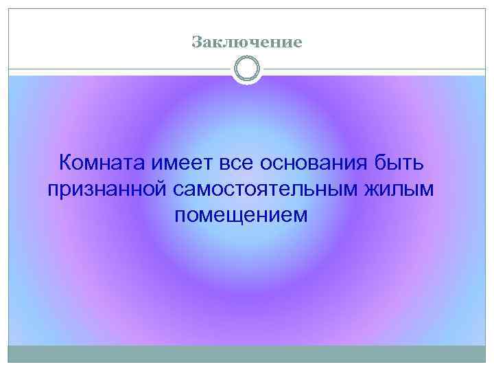 Заключение Комната имеет все основания быть признанной самостоятельным жилым помещением 