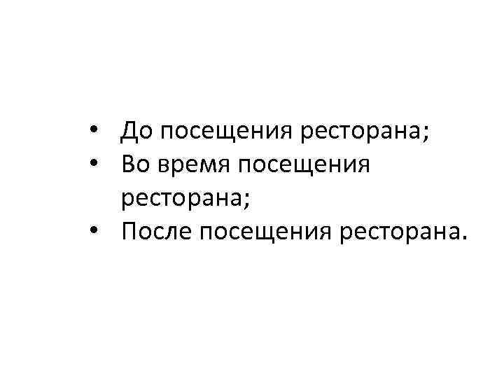  • До посещения ресторана; • Во время посещения ресторана; • После посещения ресторана.