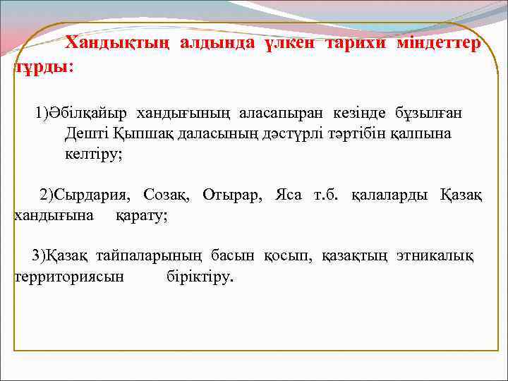 Хандықтың алдында үлкен тарихи міндеттер тұрды: 1)Әбілқайыр хандығының аласапыран кезінде бұзылған Дешті Қыпшақ даласының
