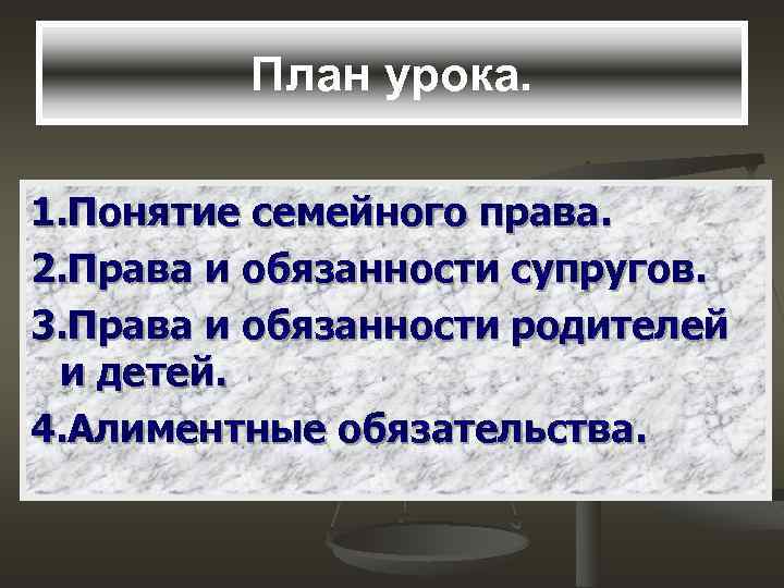 План урока. 1. Понятие семейного права. 2. Права и обязанности супругов. 3. Права и