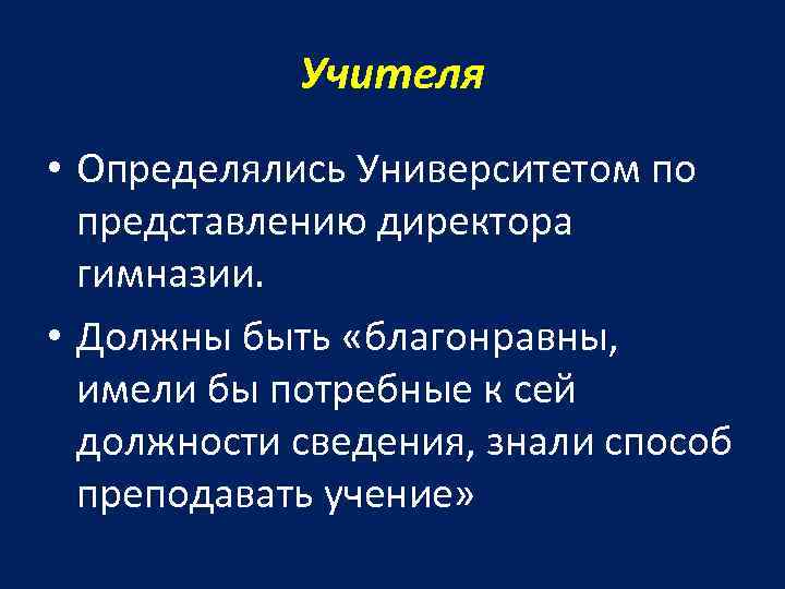 Учителя • Определялись Университетом по представлению директора гимназии. • Должны быть «благонравны, имели бы