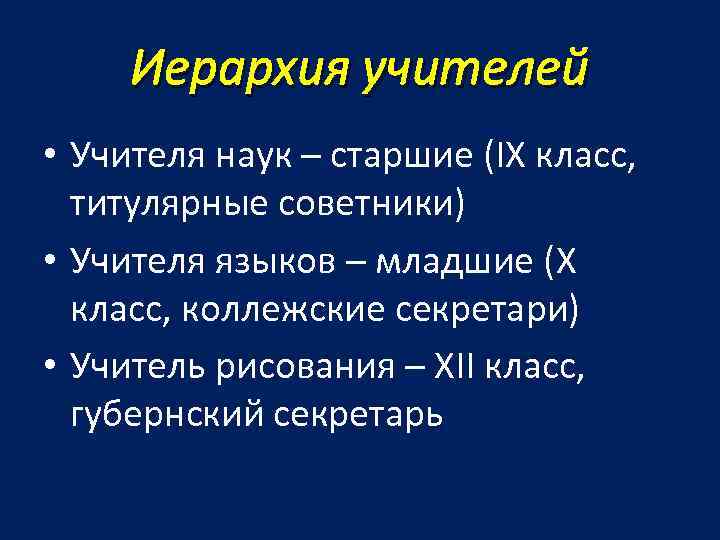 Иерархия учителей • Учителя наук – старшие (IX класс, титулярные советники) • Учителя языков